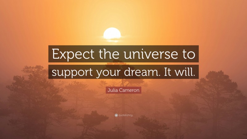 Julia Cameron Quote: “Expect the universe to support your dream. It will.”