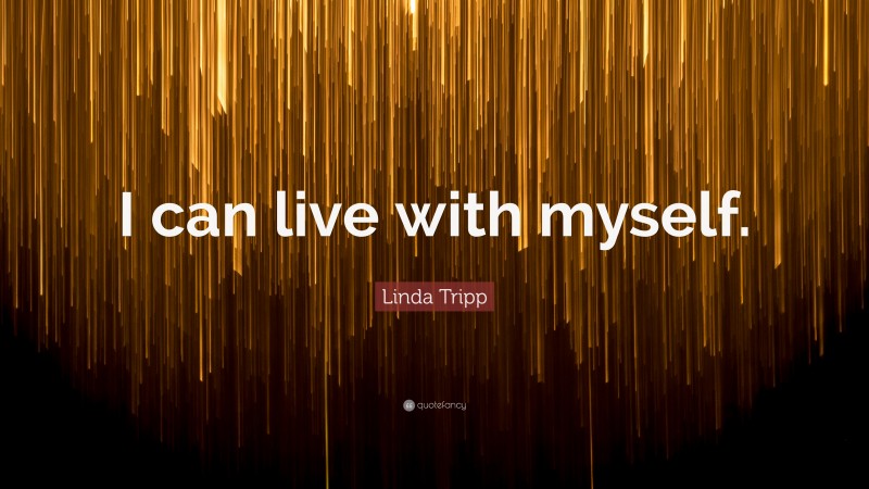 Linda Tripp Quote: “I can live with myself.”