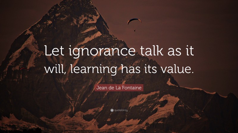 Jean de La Fontaine Quote: “Let ignorance talk as it will, learning has its value.”