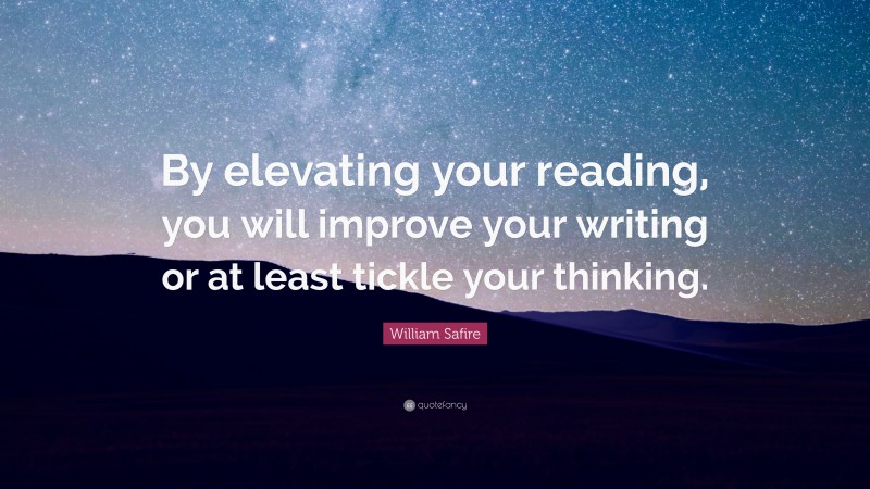 William Safire Quote: “By elevating your reading, you will improve your writing or at least tickle your thinking.”