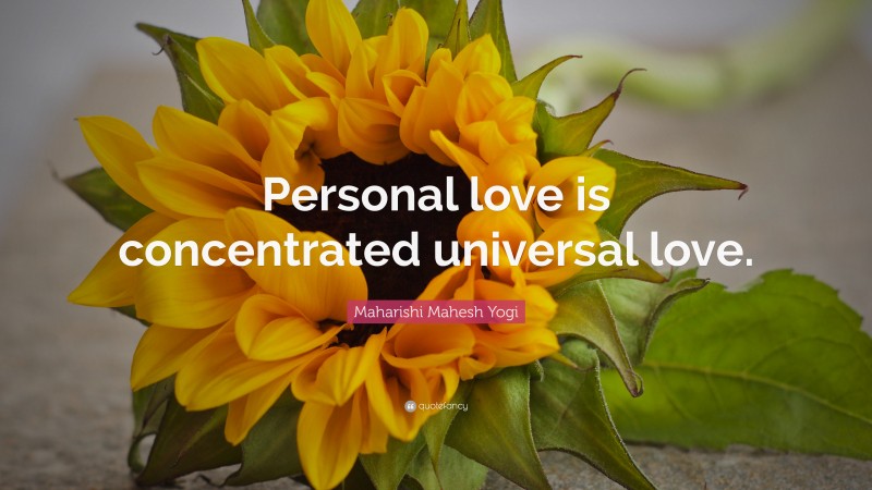 Maharishi Mahesh Yogi Quote: “Personal love is concentrated universal love.”