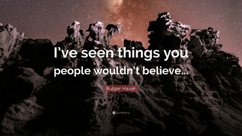 Rutger Hauer Quote: “I’ve seen things you people wouldn’t believe...”