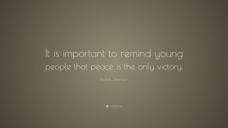 Scarlett Johansson Quote: “It is important to remind young people that peace is the only victory.”