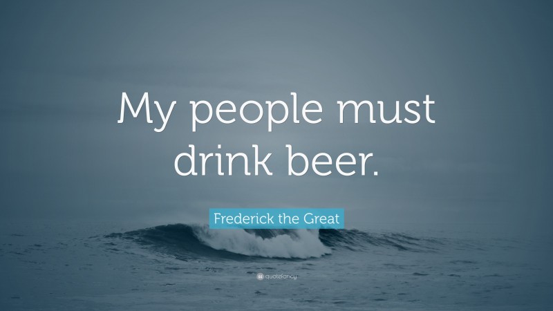 Frederick the Great Quote: “My people must drink beer.”