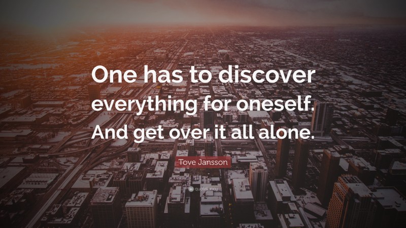 Tove Jansson Quote: “One has to discover everything for oneself. And get over it all alone.”