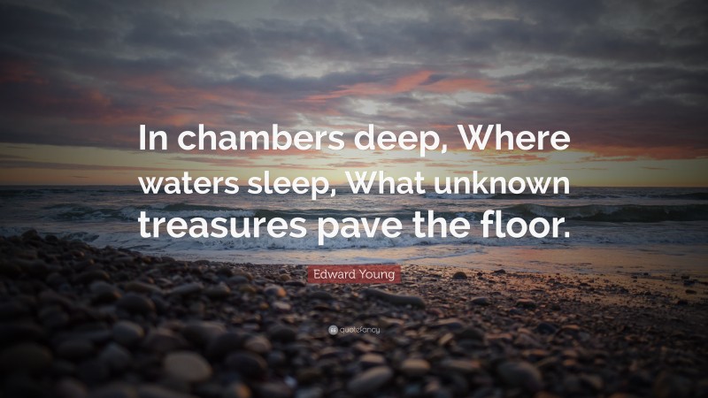 Edward Young Quote: “In chambers deep, Where waters sleep, What unknown treasures pave the floor.”