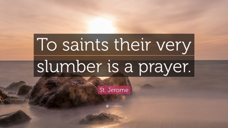 St. Jerome Quote: “To saints their very slumber is a prayer.”
