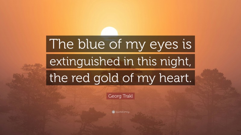 Georg Trakl Quote: “The blue of my eyes is extinguished in this night, the red gold of my heart.”