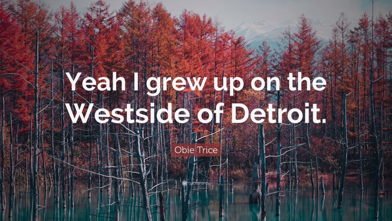Obie Trice Quote: “Yeah I grew up on the Westside of Detroit.”
