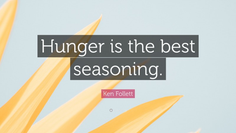 Ken Follett Quote: “Hunger is the best seasoning.”
