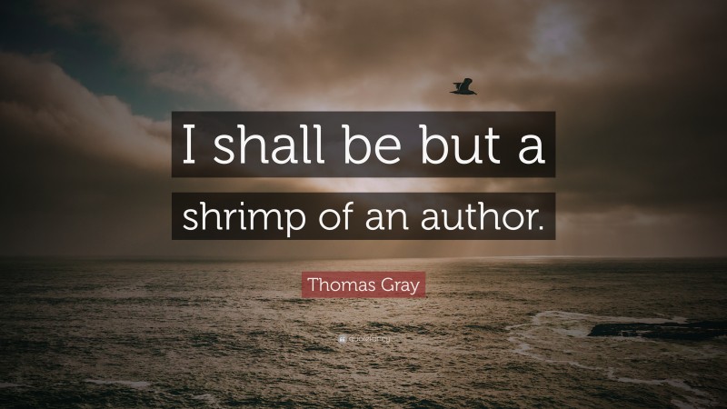 Thomas Gray Quote: “I shall be but a shrimp of an author.”