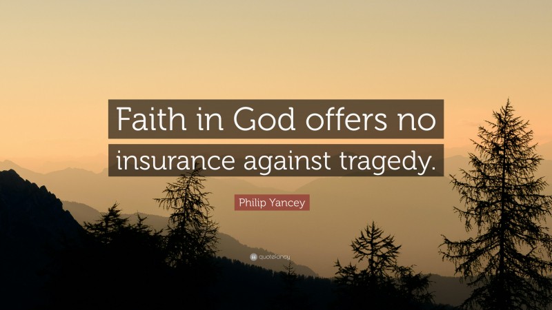 Philip Yancey Quote: “Faith in God offers no insurance against tragedy.”