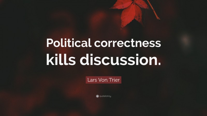 Lars Von Trier Quote: “Political correctness kills discussion.”