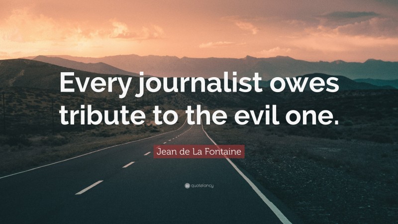 Jean de La Fontaine Quote: “Every journalist owes tribute to the evil one.”