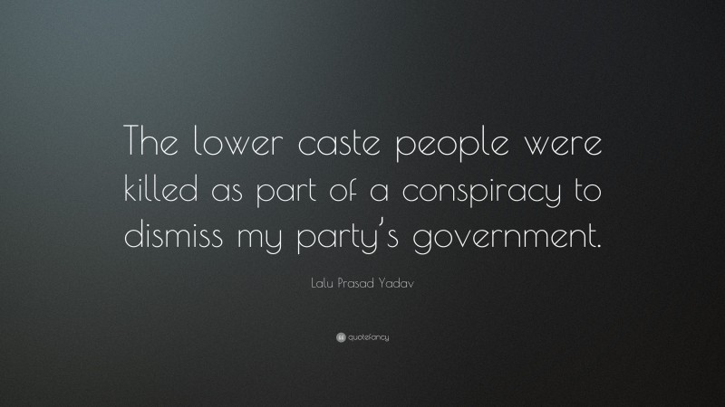 Lalu Prasad Yadav Quote: “The lower caste people were killed as part of a conspiracy to dismiss my party’s government.”