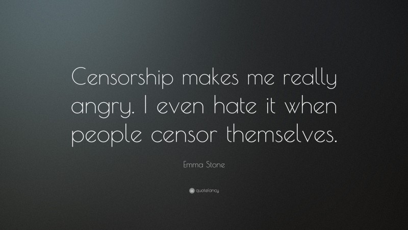 Emma Stone Quote: “Censorship makes me really angry. I even hate it when people censor themselves.”
