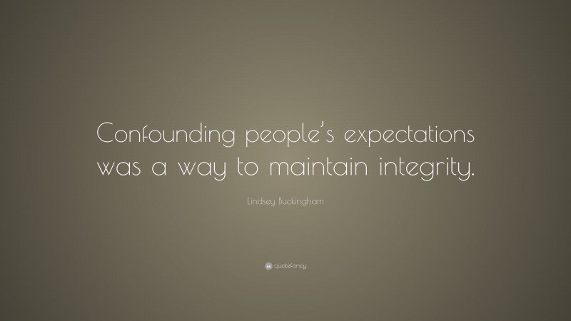 Lindsey Buckingham Quote: “Confounding people’s expectations was a way to maintain integrity.”