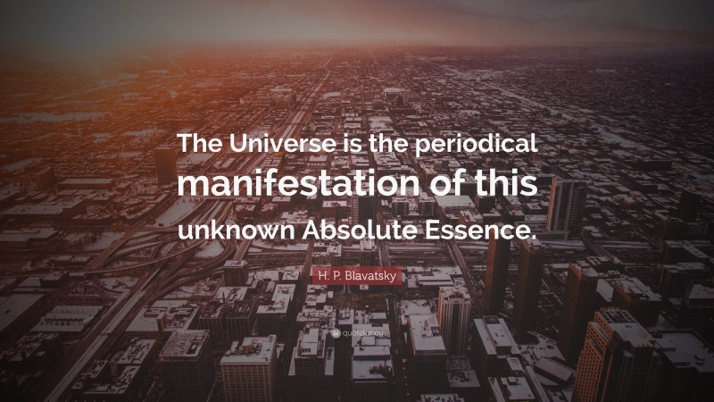 H. P. Blavatsky Quote: “The Universe is the periodical manifestation of this unknown Absolute Essence.”