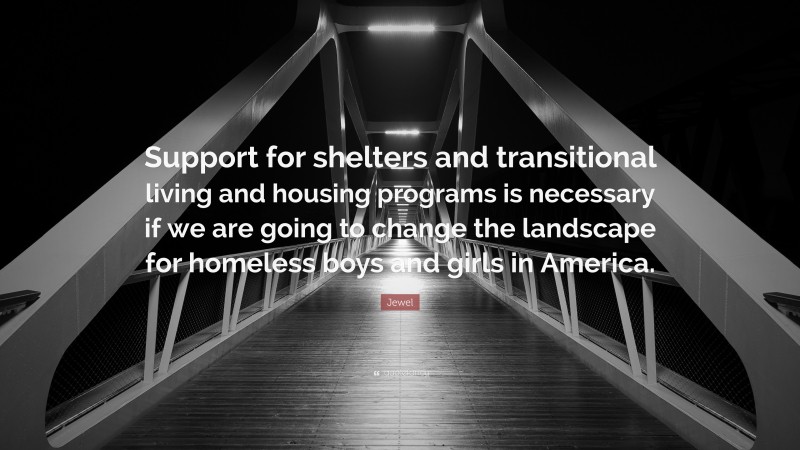 Jewel Quote: “Support for shelters and transitional living and housing programs is necessary if we are going to change the landscape for homeless boys and girls in America.”