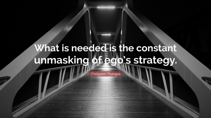 Chögyam Trungpa Quote: “What is needed is the constant unmasking of ego’s strategy.”