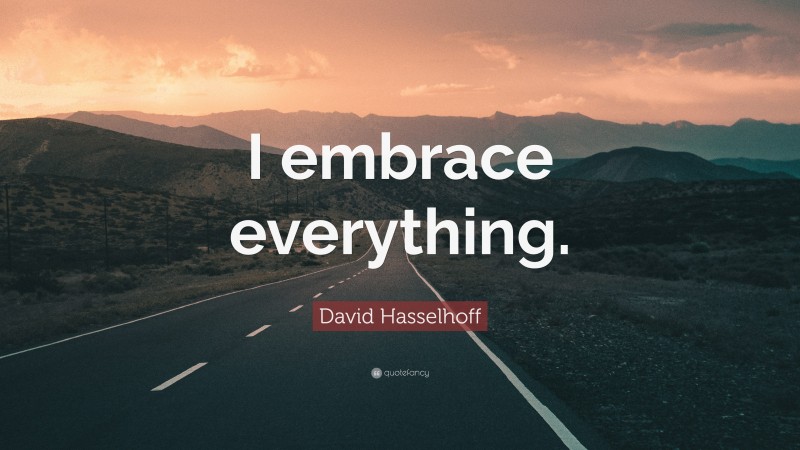 David Hasselhoff Quote: “I embrace everything.”