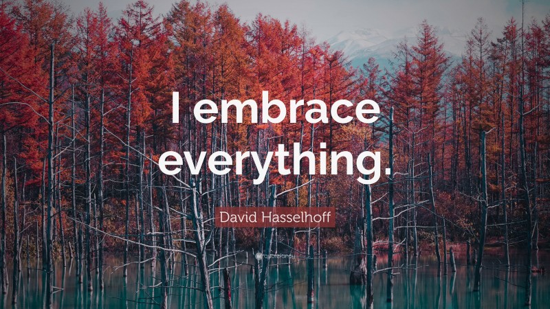 David Hasselhoff Quote: “I embrace everything.”