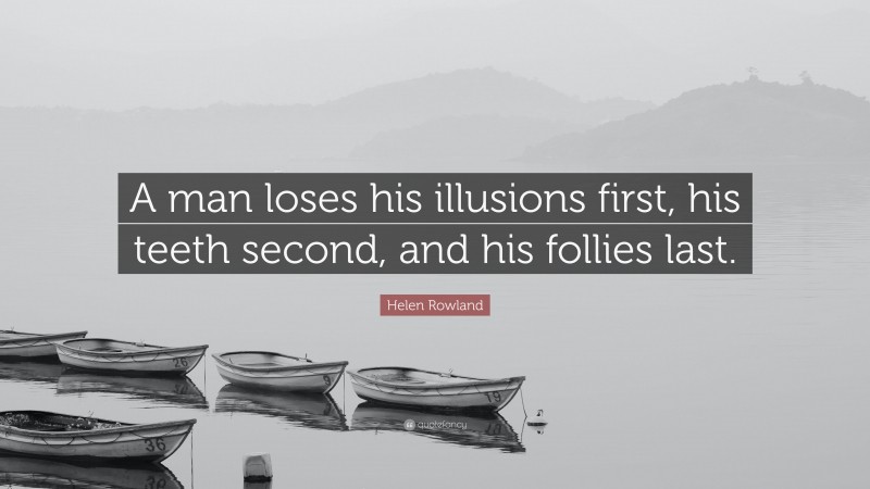 Helen Rowland Quote: “A man loses his illusions first, his teeth second, and his follies last.”