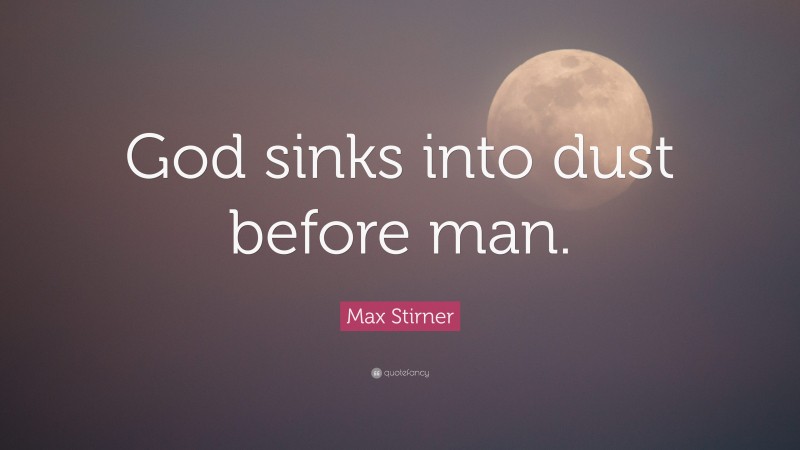 Max Stirner Quote: “God sinks into dust before man.”