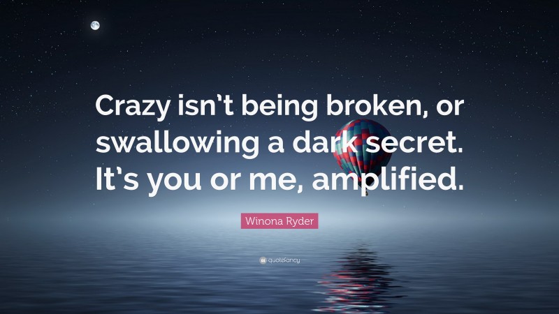 Winona Ryder Quote: “Crazy isn’t being broken, or swallowing a dark secret. It’s you or me, amplified.”