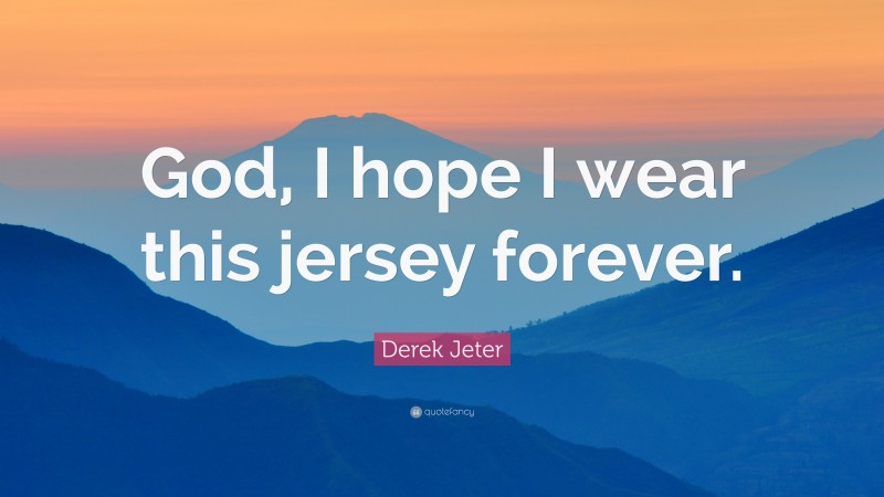 Derek Jeter Quote: “God, I hope I wear this jersey forever.”
