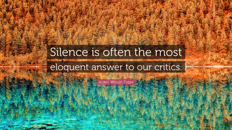 Aiden Wilson Tozer Quote: “Silence is often the most eloquent answer to our critics.”