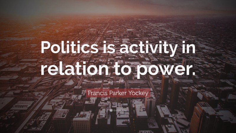 Francis Parker Yockey Quote: “Politics is activity in relation to power.”