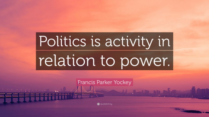 Francis Parker Yockey Quote: “Politics is activity in relation to power.”