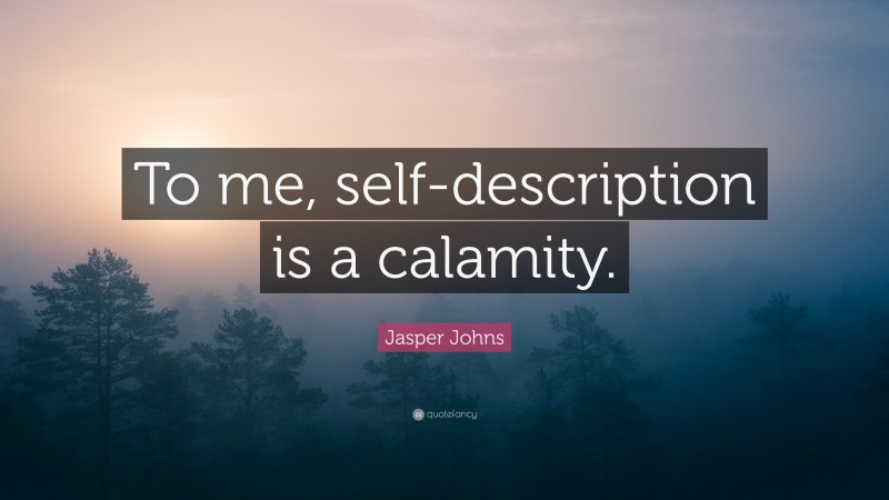 Jasper Johns Quote: “To me, self-description is a calamity.”