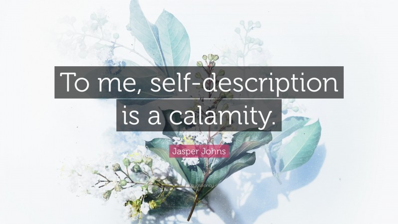 Jasper Johns Quote: “To me, self-description is a calamity.”