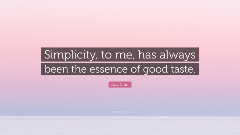 Cary Grant Quote: “Simplicity, to me, has always been the essence of good taste.”