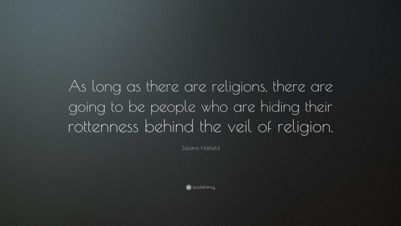 Juliana Hatfield Quote: “As long as there are religions, there are going to be people who are hiding their rottenness behind the veil of religion.”
