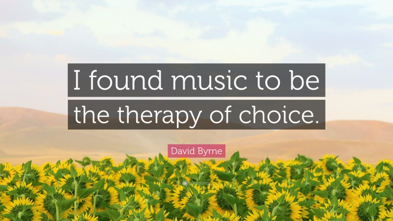 David Byrne Quote: “I found music to be the therapy of choice.”