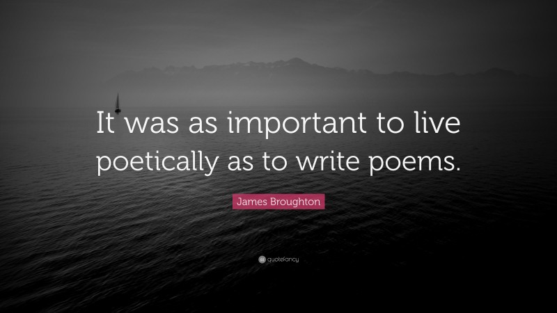 James Broughton Quote: “It was as important to live poetically as to write poems.”