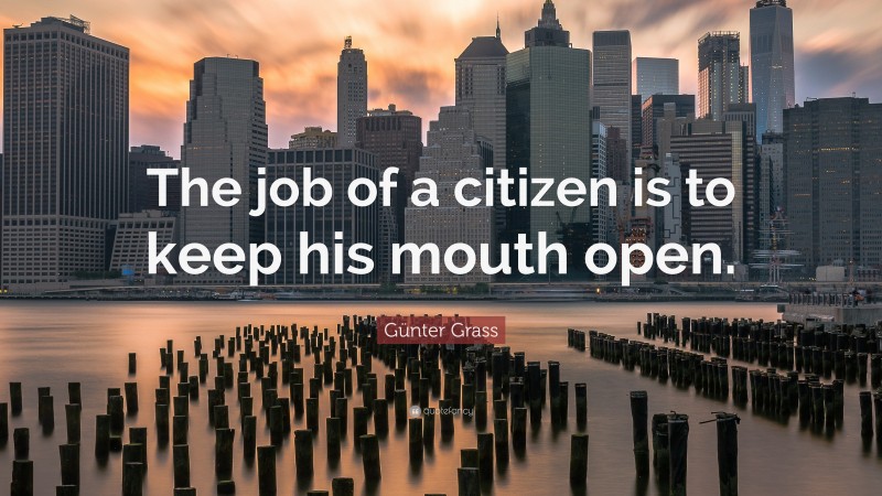 Günter Grass Quote: “The job of a citizen is to keep his mouth open.”