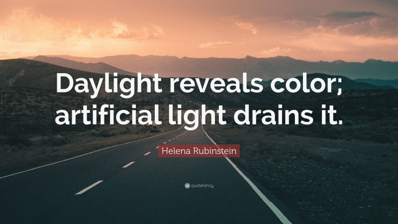Helena Rubinstein Quote: “Daylight reveals color; artificial light drains it.”