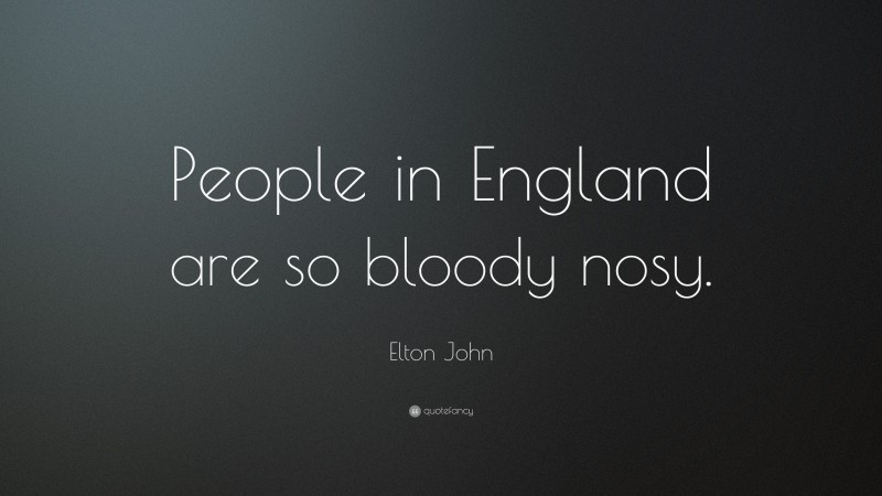 Elton John Quote: “People in England are so bloody nosy.”