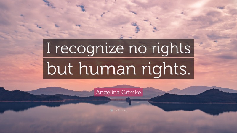 Angelina Grimke Quote: “I recognize no rights but human rights.”