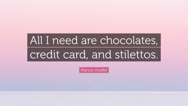 Maryse Ouellet Quote: “All I need are chocolates, credit card, and stilettos.”