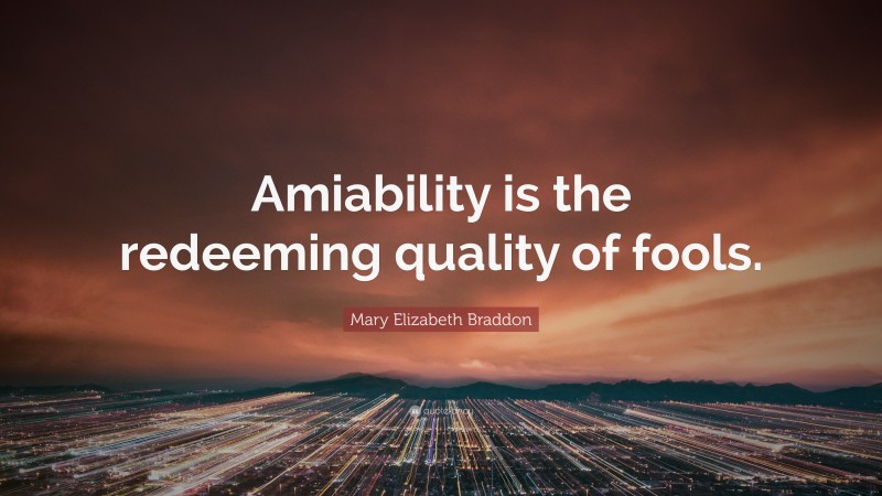 Mary Elizabeth Braddon Quote: “Amiability is the redeeming quality of fools.”