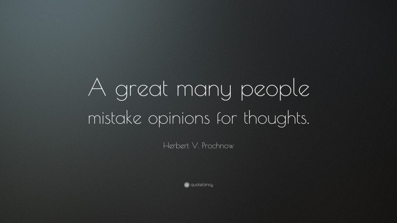 Herbert V. Prochnow Quote: “A great many people mistake opinions for thoughts.”