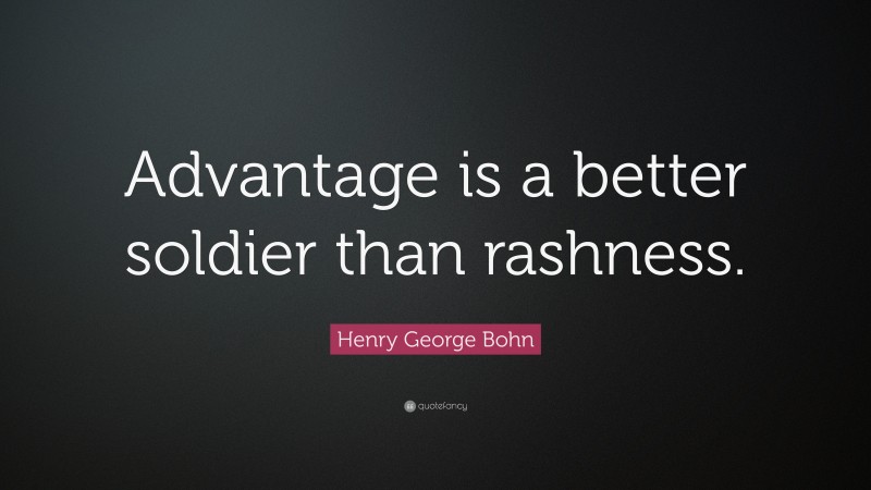 Henry George Bohn Quote: “Advantage is a better soldier than rashness.”