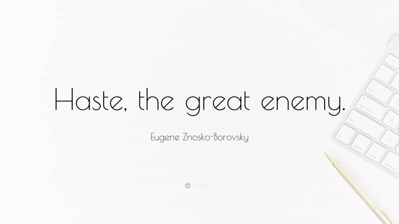 Eugene Znosko-Borovsky Quote: “Haste, the great enemy.”