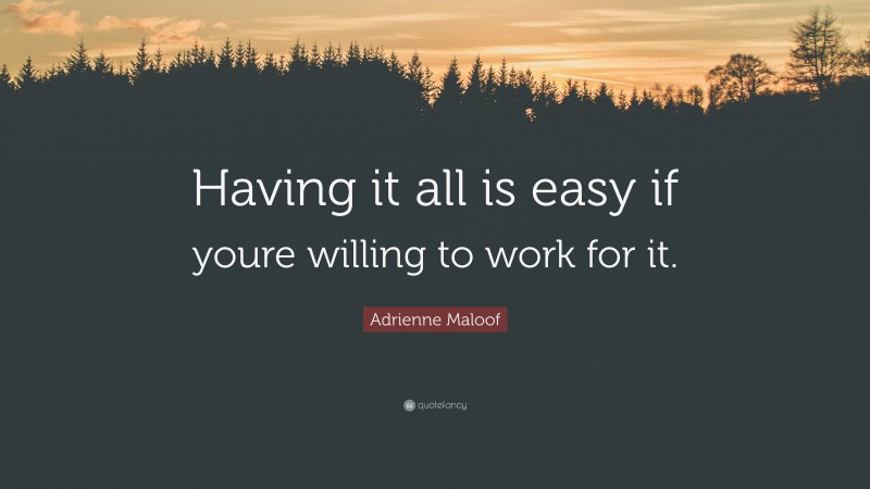 Adrienne Maloof Quote: “Having it all is easy if youre willing to work for it.”