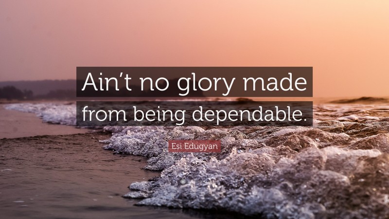 Esi Edugyan Quote: “Ain’t no glory made from being dependable.”